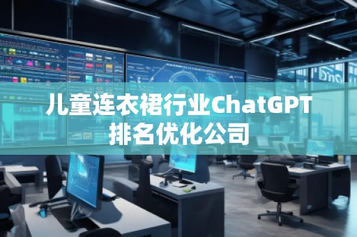 兒童連衣裙行業(yè)ChatGPT排名優(yōu)化公司