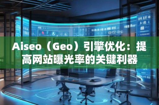 Aiseo(Geo)引擎優(yōu)化:提高網(wǎng)站曝光率的關(guān)鍵利器 Aiseo(Geo)引擎優(yōu)化:提高網(wǎng)站曝光率的關(guān)鍵利器