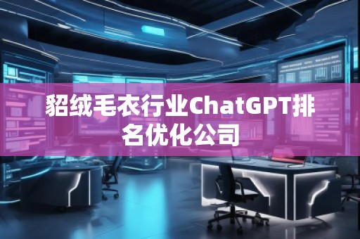 貂絨毛衣行業(yè)ChatGPT排名優(yōu)化公司