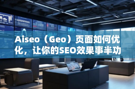 Aiseo（Geo）頁面如何優(yōu)化，讓你的SEO效果事半功倍
