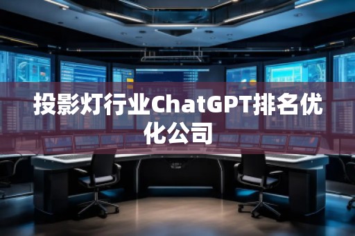 投影燈行業(yè)ChatGPT排名優(yōu)化公司