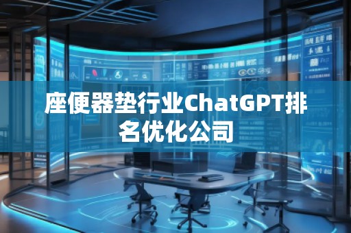 座便器墊行業(yè)ChatGPT排名優(yōu)化公司