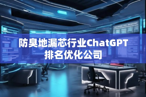 防臭地漏芯行業(yè)ChatGPT排名優(yōu)化公司