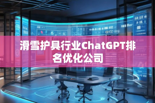 滑雪護具行業(yè)ChatGPT排名優(yōu)化公司