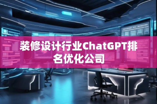 裝修設(shè)計行業(yè)ChatGPT排名優(yōu)化公司