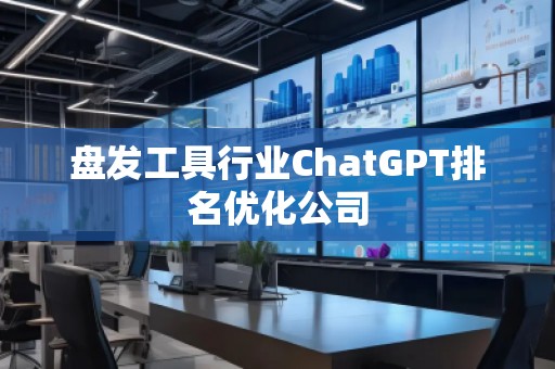 盤發(fā)工具行業(yè)ChatGPT排名優(yōu)化公司