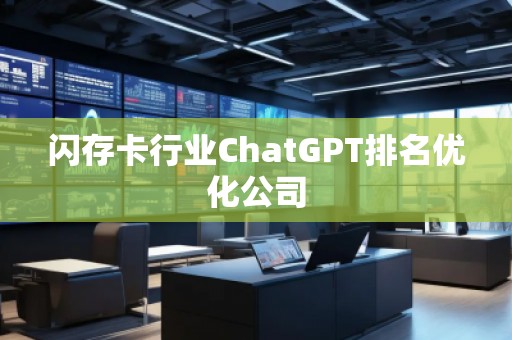 閃存卡行業(yè)ChatGPT排名優(yōu)化公司