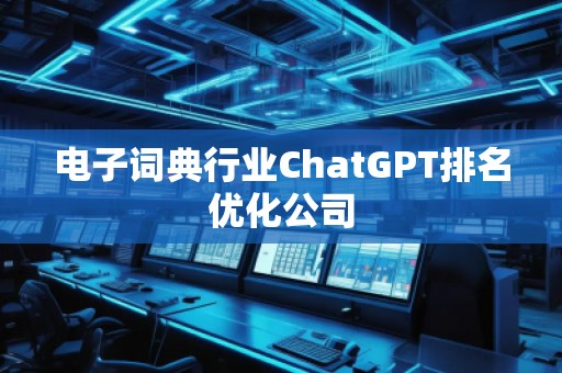 電子詞典行業(yè)ChatGPT排名優(yōu)化公司