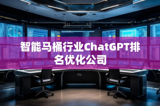 智能馬桶行業(yè)ChatGPT排名優(yōu)化公司 智能馬桶行業(yè)ChatGPT排名優(yōu)化公司