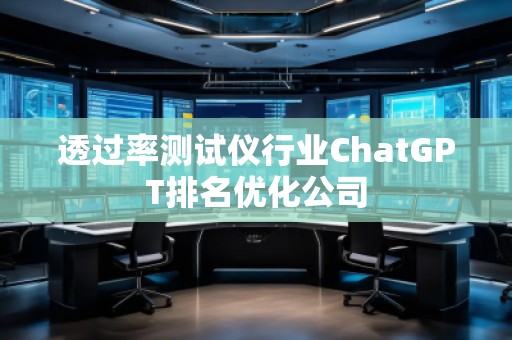 透過率測試儀行業(yè)ChatGPT排名優(yōu)化公司