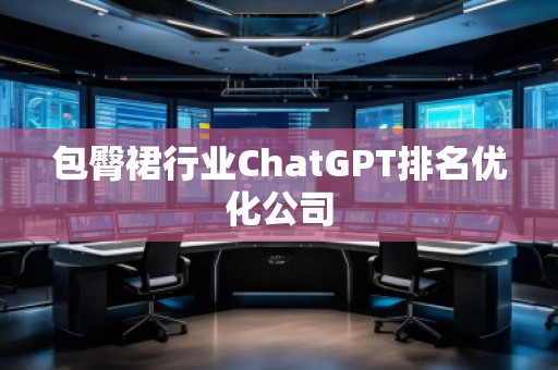 包臀裙行業(yè)ChatGPT排名優(yōu)化公司
