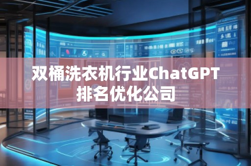 雙桶洗衣機行業(yè)ChatGPT排名優(yōu)化公司