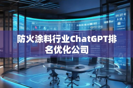 防火涂料行業(yè)ChatGPT排名優(yōu)化公司 防火涂料行業(yè)ChatGPT排名優(yōu)化公司