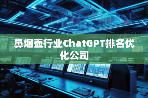 鼻煙壺行業(yè)ChatGPT排名優(yōu)化公司