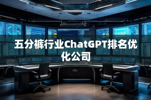 五分褲行業(yè)ChatGPT排名優(yōu)化公司