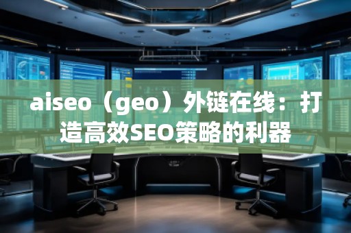 aiseo（geo）外鏈在線：打造高效SEO策略的利器