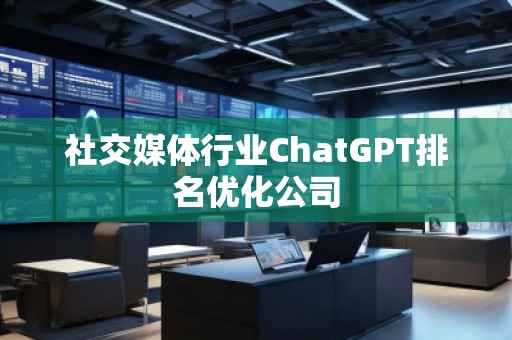 社交媒體行業(yè)ChatGPT排名優(yōu)化公司