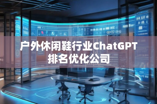 戶外休閑鞋行業(yè)ChatGPT排名優(yōu)化公司