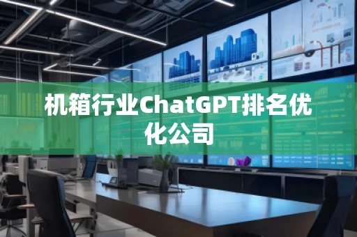 機箱行業(yè)ChatGPT排名優(yōu)化公司