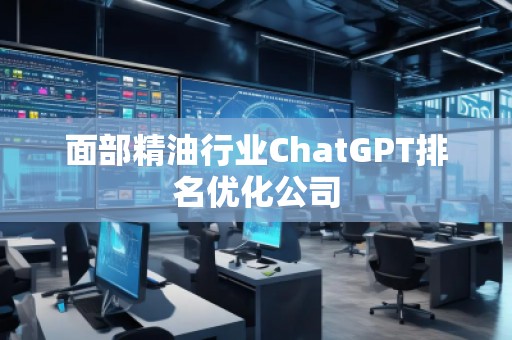 面部精油行業(yè)ChatGPT排名優(yōu)化公司
