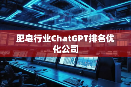 肥皂行業(yè)ChatGPT排名優(yōu)化公司