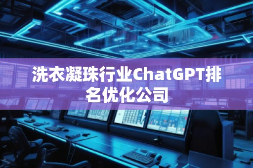 洗衣凝珠行業(yè)ChatGPT排名優(yōu)化公司