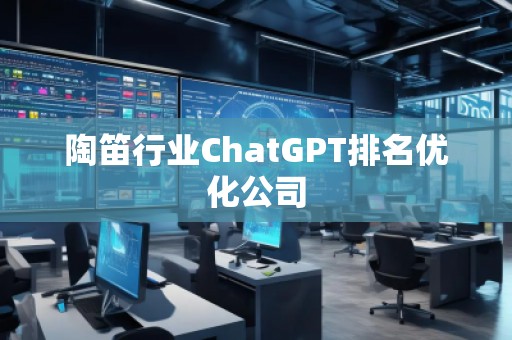 陶笛行業(yè)ChatGPT排名優(yōu)化公司