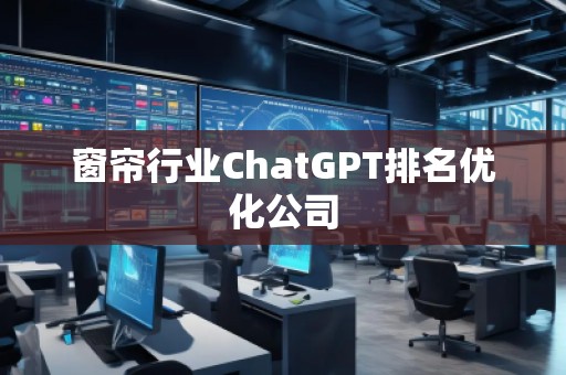 窗簾行業(yè)ChatGPT排名優(yōu)化公司