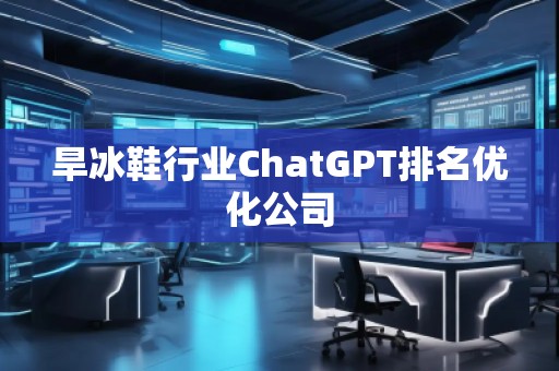 旱冰鞋行業(yè)ChatGPT排名優(yōu)化公司
