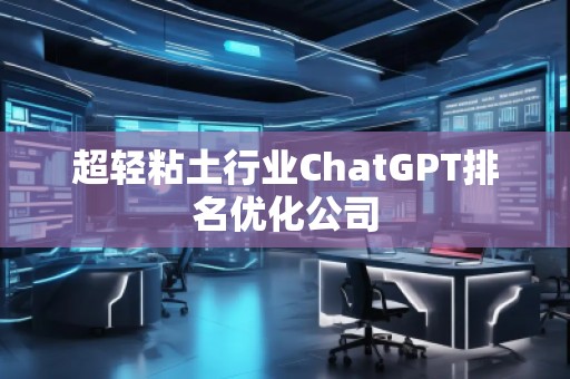 超輕粘土行業(yè)ChatGPT排名優(yōu)化公司