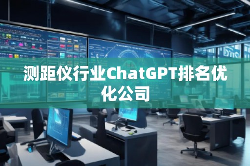 測距儀行業(yè)ChatGPT排名優(yōu)化公司