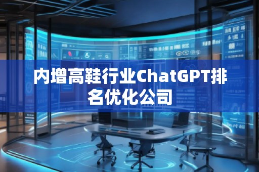 內(nèi)增高鞋行業(yè)ChatGPT排名優(yōu)化公司