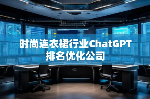 時尚連衣裙行業(yè)ChatGPT排名優(yōu)化公司