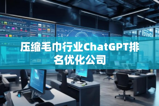 壓縮毛巾行業(yè)ChatGPT排名優(yōu)化公司