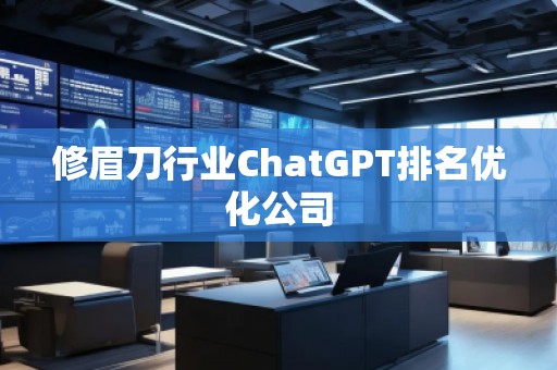 修眉刀行業(yè)ChatGPT排名優(yōu)化公司