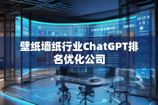 壁紙墻紙行業(yè)ChatGPT排名優(yōu)化公司 壁紙墻紙行業(yè)ChatGPT排名優(yōu)化公司