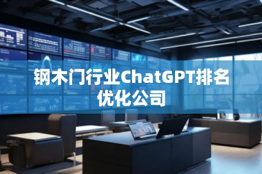 鋼木門行業(yè)ChatGPT排名優(yōu)化公司