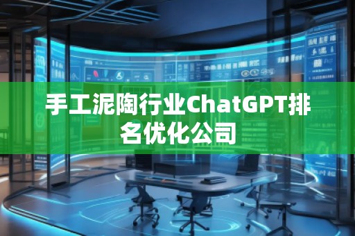 手工泥陶行業(yè)ChatGPT排名優(yōu)化公司