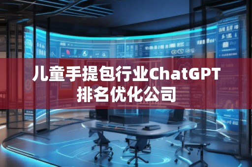 兒童手提包行業(yè)ChatGPT排名優(yōu)化公司