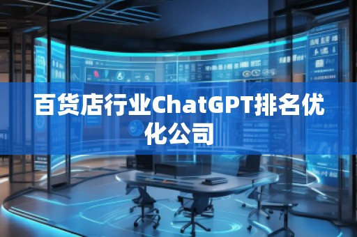百貨店行業(yè)ChatGPT排名優(yōu)化公司