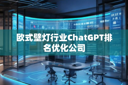 歐式壁燈行業(yè)ChatGPT排名優(yōu)化公司