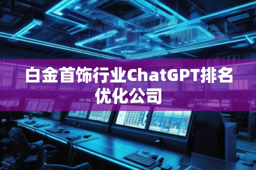 白金首飾行業(yè)ChatGPT排名優(yōu)化公司
