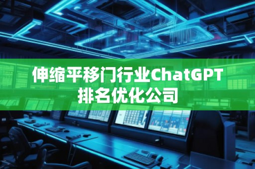 伸縮平移門行業(yè)ChatGPT排名優(yōu)化公司