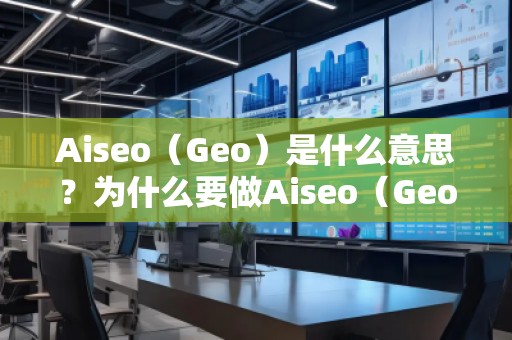 Aiseo（Geo）是什么意思？為什么要做Aiseo（Geo）？