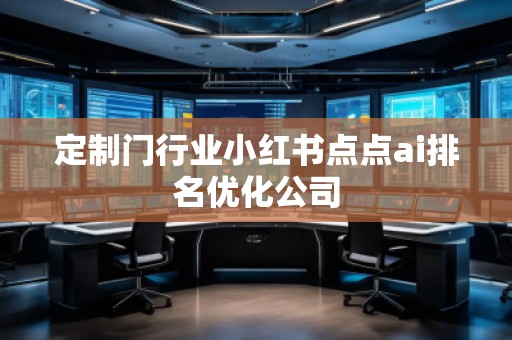 定制門行業(yè)小紅書點點ai排名優(yōu)化公司
