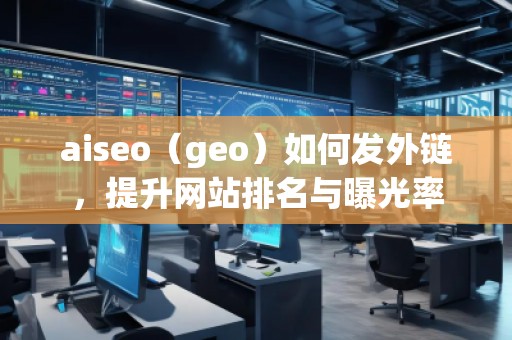 aiseo（geo）如何發(fā)外鏈，提升網(wǎng)站排名與曝光率