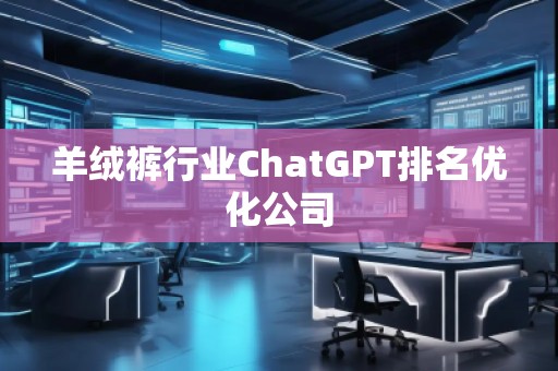 羊絨褲行業(yè)ChatGPT排名優(yōu)化公司