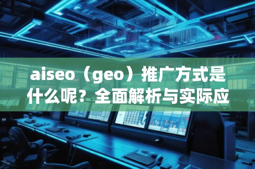 aiseo（geo）推廣方式是什么呢？全面解析與實(shí)際應(yīng)用