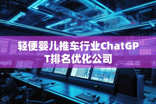 輕便嬰兒推車行業(yè)ChatGPT排名優(yōu)化公司
