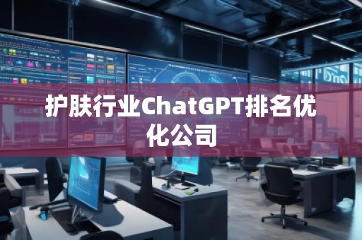 護膚行業(yè)ChatGPT排名優(yōu)化公司